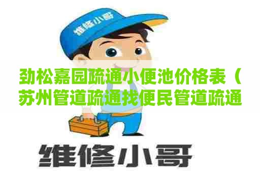 劲松嘉园疏通小便池价格表(苏州管道疏通找便民管道疏通服务) 劲松嘉园疏通小便池价格表(苏州管道疏通找便民管道疏通服务)