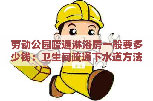 劳动公园疏通淋浴房一般要多少钱:卫生间疏通下水道方法小窍门 劳动公园疏通淋浴房一般要多少钱:卫生间疏通下水道方法小窍门