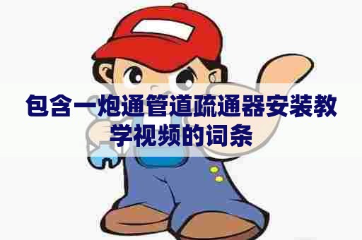 包含一炮通管道疏通器安装教学视频的词条 包含一炮通管道疏通器安装教学视频的词条