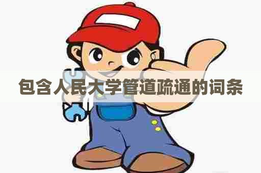 包含人民大学管道疏通的词条 包含人民大学管道疏通的词条