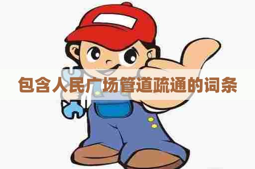 包含人民广场管道疏通的词条 包含人民广场管道疏通的词条