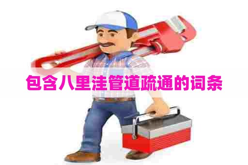 包含八里洼管道疏通的词条 包含八里洼管道疏通的词条