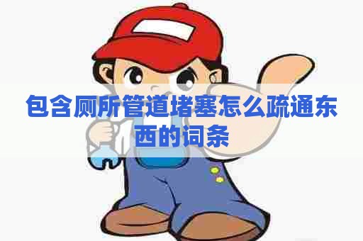 包含厕所管道堵塞怎么疏通东西的词条 包含厕所管道堵塞怎么疏通东西的词条