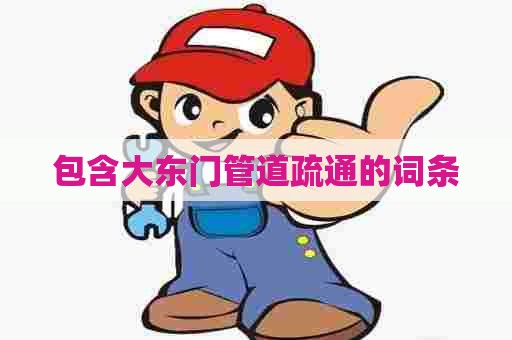 包含大东门管道疏通的词条 包含大东门管道疏通的词条