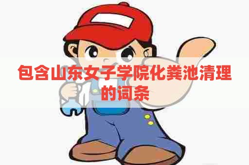 包含山东女子学院化粪池清理的词条 包含山东女子学院化粪池清理的词条