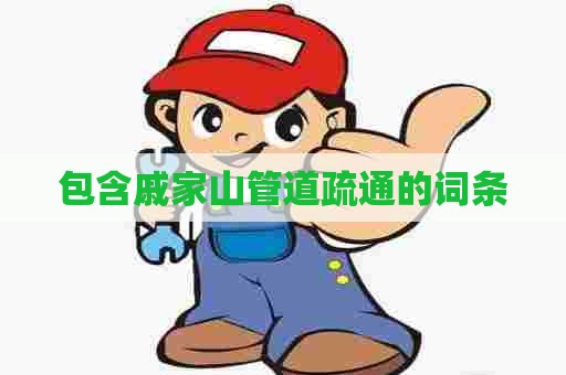 包含戚家山管道疏通的词条 包含戚家山管道疏通的词条