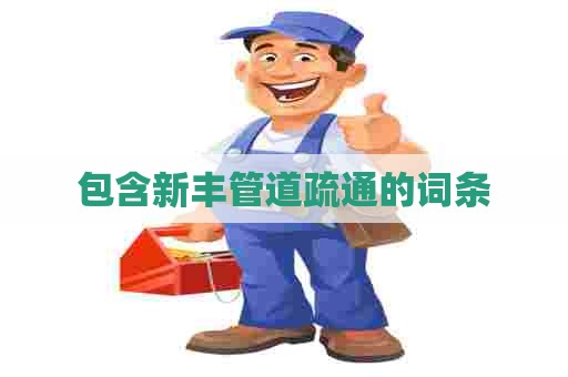 包含新丰管道疏通的词条 包含新丰管道疏通的词条