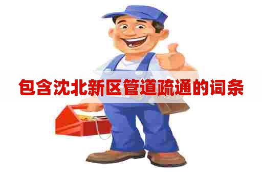 包含沈北新区管道疏通的词条 包含沈北新区管道疏通的词条