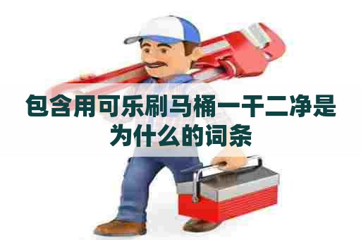 包含用可乐刷马桶一干二净是为什么的词条 包含用可乐刷马桶一干二净是为什么的词条