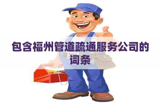 包含福州管道疏通服务公司的词条 包含福州管道疏通服务公司的词条