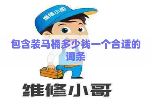 包含装马桶多少钱一个合适的词条 包含装马桶多少钱一个合适的词条