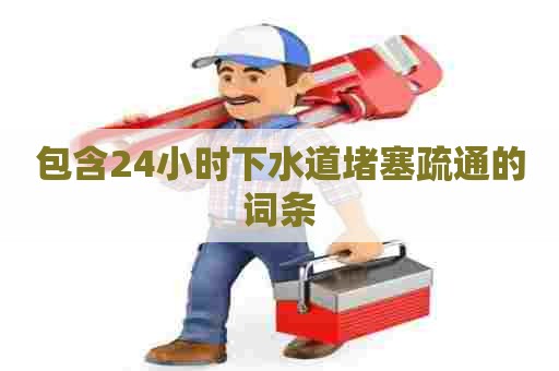 包含24小时下水道堵塞疏通的词条 包含24小时下水道堵塞疏通的词条