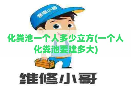 化粪池一个人多少立方(一个人化粪池要建多大) 化粪池一个人多少立方(一个人化粪池要建多大)