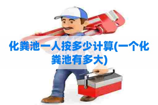 化粪池一人按多少计算(一个化粪池有多大)