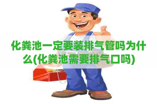 化粪池一定要装排气管吗为什么(化粪池需要排气口吗) 化粪池一定要装排气管吗为什么(化粪池需要排气口吗)
