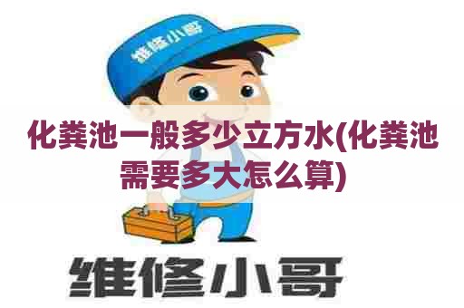 化粪池一般多少立方水(化粪池需要多大怎么算) 化粪池一般多少立方水(化粪池需要多大怎么算)