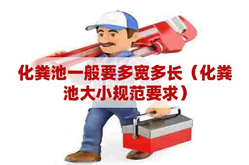 化粪池一般要多宽多长(化粪池大小规范要求) 化粪池一般要多宽多长(化粪池大小规范要求)