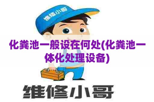 化粪池一般设在何处(化粪池一体化处理设备) 化粪池一般设在何处(化粪池一体化处理设备)