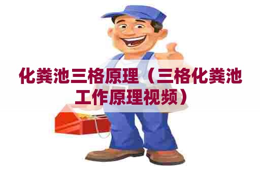 化粪池三格原理（三格化粪池工作原理视频）