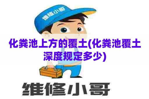 化粪池上方的覆土(化粪池覆土深度规定多少)