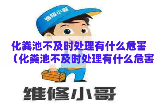 化粪池不及时处理有什么危害(化粪池不及时处理有什么危害吗) 化粪池不及时处理有什么危害(化粪池不及时处理有什么危害吗)