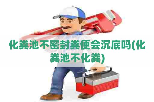 化粪池不密封粪便会沉底吗(化粪池不化粪)