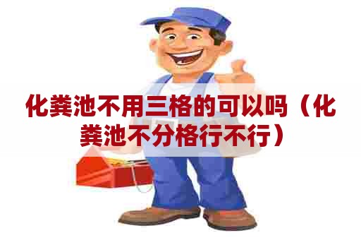 化粪池不用三格的可以吗（化粪池不分格行不行）