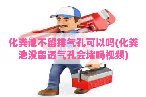 化粪池不留排气孔可以吗(化粪池没留透气孔会堵吗视频) 化粪池不留排气孔可以吗(化粪池没留透气孔会堵吗视频)