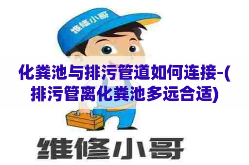 化粪池与排污管道如何连接-(排污管离化粪池多远合适) 化粪池与排污管道如何连接-(排污管离化粪池多远合适)