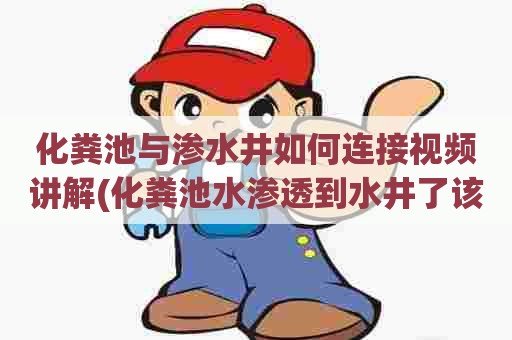 化粪池与渗水井如何连接视频讲解(化粪池水渗透到水井了该怎么处理) 化粪池与渗水井如何连接视频讲解(化粪池水渗透到水井了该怎么处理)