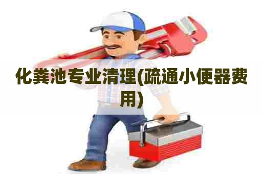 化粪池专业清理(疏通小便器费用) 化粪池专业清理(疏通小便器费用)