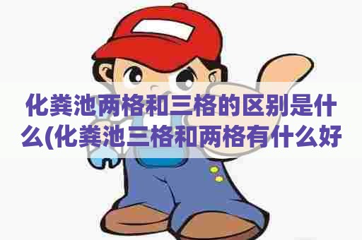 化粪池两格和三格的区别是什么(化粪池三格和两格有什么好处)