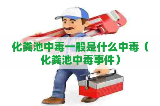 化粪池中毒一般是什么中毒（化粪池中毒事件）