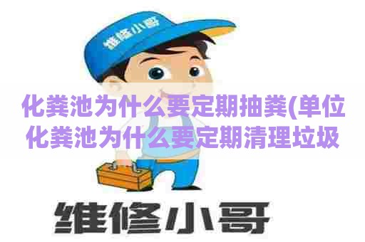 化粪池为什么要定期抽粪(单位化粪池为什么要定期清理垃圾)