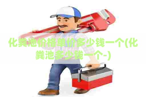 化粪池价格单价多少钱一个(化粪池多少钱一个-) 化粪池价格单价多少钱一个(化粪池多少钱一个-)