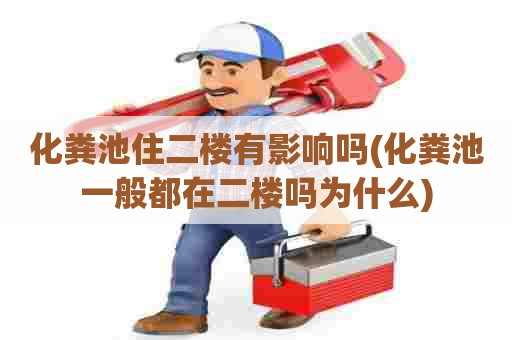 化粪池住二楼有影响吗(化粪池一般都在二楼吗为什么) 化粪池住二楼有影响吗(化粪池一般都在二楼吗为什么)