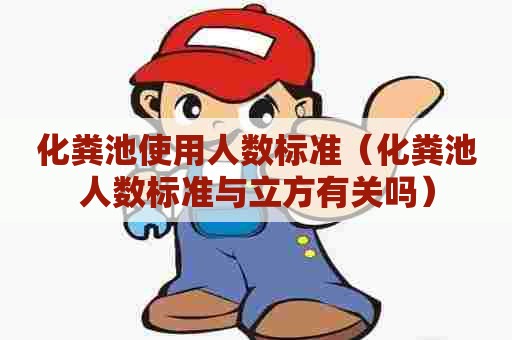 化粪池使用人数标准（化粪池人数标准与立方有关吗）