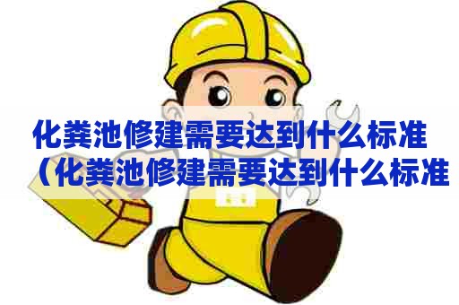 化粪池修建需要达到什么标准（化粪池修建需要达到什么标准才能施工）