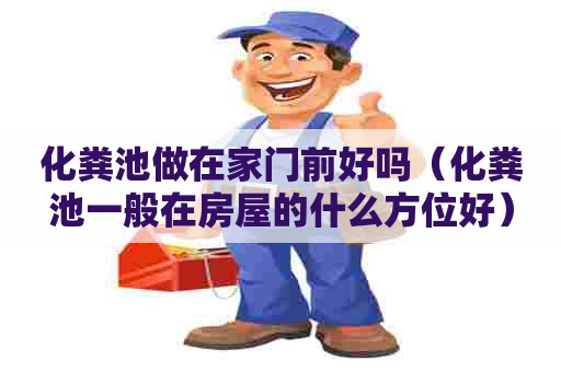 化粪池做在家门前好吗（化粪池一般在房屋的什么方位好）