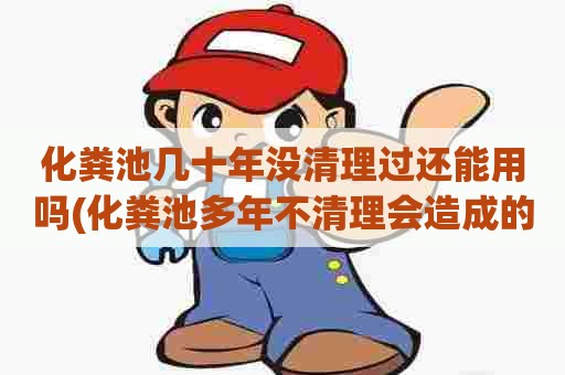 化粪池几十年没清理过还能用吗(化粪池多年不清理会造成的危害) 化粪池几十年没清理过还能用吗(化粪池多年不清理会造成的危害)