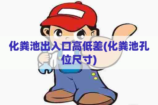 化粪池出入口高低差(化粪池孔位尺寸) 化粪池出入口高低差(化粪池孔位尺寸)