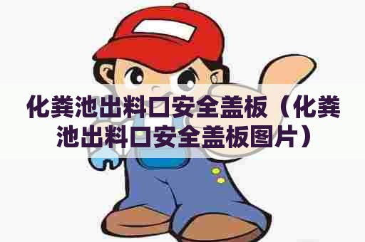 化粪池出料口安全盖板（化粪池出料口安全盖板图片）