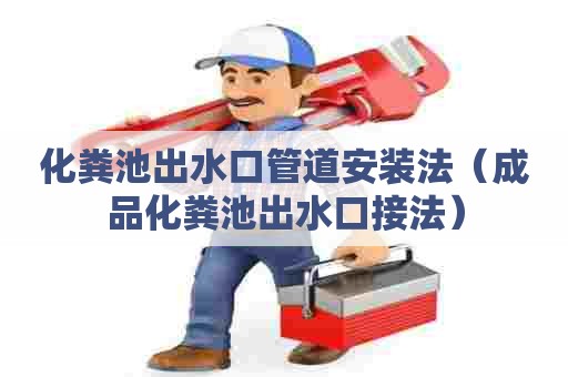 化粪池出水口管道安装法（成品化粪池出水口接法）