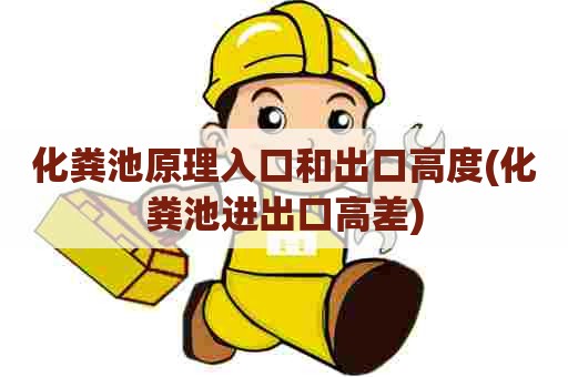 化粪池原理入口和出口高度(化粪池进出口高差)