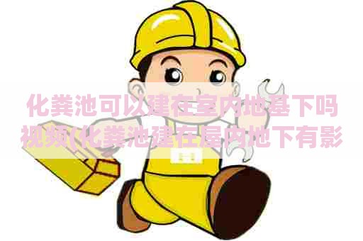 化粪池可以建在室内地基下吗视频(化粪池建在屋内地下有影响吗)