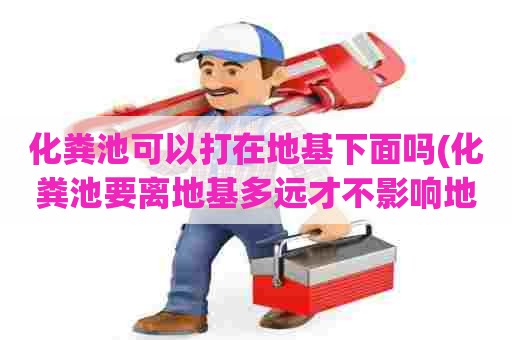 化粪池可以打在地基下面吗(化粪池要离地基多远才不影响地基) 化粪池可以打在地基下面吗(化粪池要离地基多远才不影响地基)