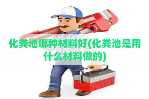 化粪池哪种材料好(化粪池是用什么材料做的) 化粪池哪种材料好(化粪池是用什么材料做的)