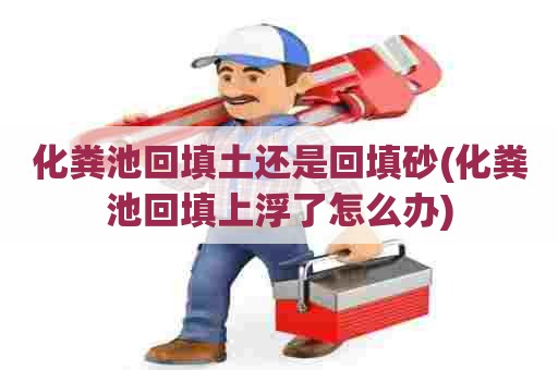 化粪池回填土还是回填砂(化粪池回填上浮了怎么办)