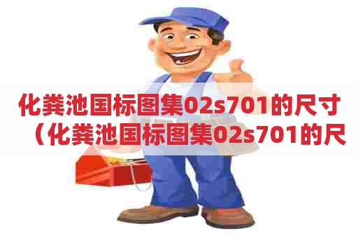 化粪池国标图集02s701的尺寸（化粪池国标图集02s701的尺寸是多少）