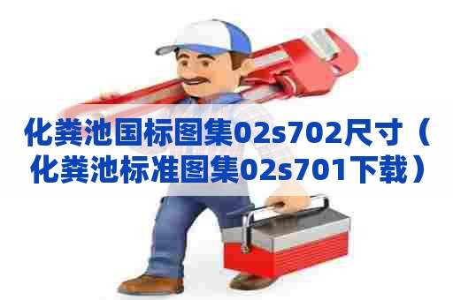 化粪池国标图集02s702尺寸（化粪池标准图集02s701下载）